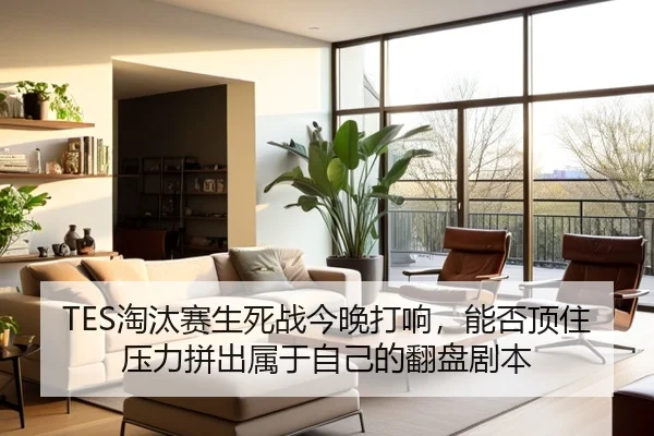 TES淘汰赛生死战今晚打响，能否顶住压力拼出属于自己的翻盘剧本 | kaiyun
